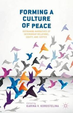 Forming a Culture of Peace : Reframing Narratives of Intergroup Relations, Equity, and Justice - Karina V. Korostelina