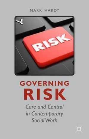 Governing Risk : Care and Control in Contemporary Social Work - Mark Hardy