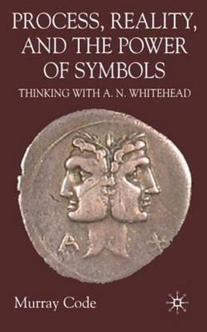 Process, Reality, and the Power of Symbols : Thinking with A.N. Whitehead - M. Code