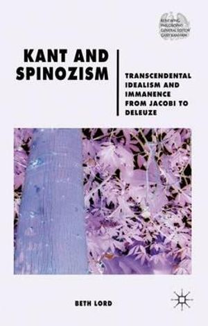 Kant and Spinozism : Transcendental Idealism and Immanence from Jacobi to Deleuze - Beth Lord