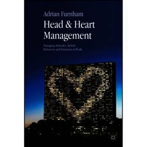 Head and Heart Management : Managing Attitudes, Beliefs, Behaviours and Emotions at Work - A. Furnham