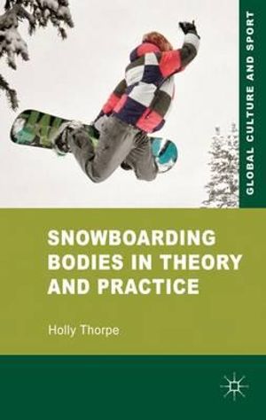 Snowboarding Bodies in Theory and Practice : Global Culture and Sport - Holly Thorpe