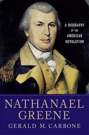 Nathanael Greene : A Biography of the American Revolution - Gerald M Carbone