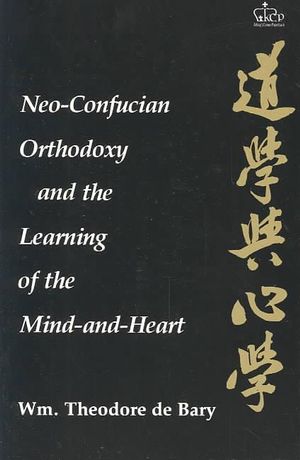 Neo-Confucian Orthodoxy and the Learning of the Mind-and-Heart : Neo Confucian Studies - Wm. Theodore De Bary