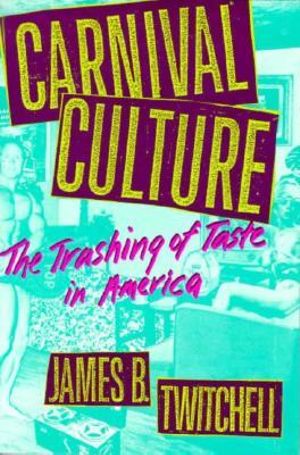 Carnival Culture : The Trashing of Taste in America - James B. Twitchell