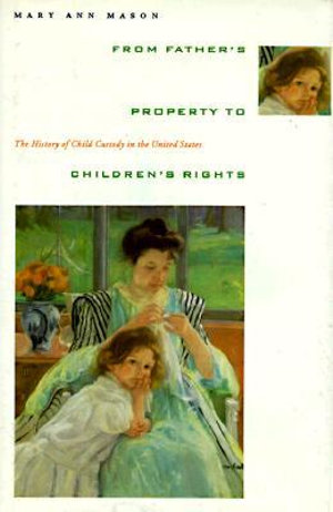 From Father's Property to Children's Rights : The History of Child Custody in the United States - Mary Ann Mason