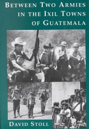 Between Two Armies in the Ixil Towns of Guatemala - David Stoll