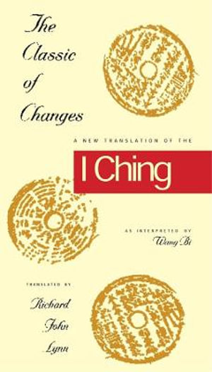 The Classic of Changes : A New Translation of the I Ching as Interpreted by Wang Bi - Richard John Lynn