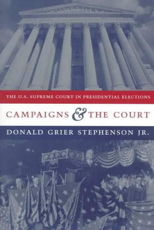 Campaigns and the Court : The U.S. Supreme Court in Presidential Elections - Donald Grier Stephenson  Jr.