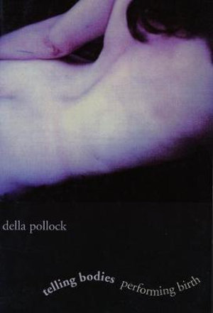 Telling Bodies Performing Birth : Everyday Narratives of Childbirth - Della Pollock