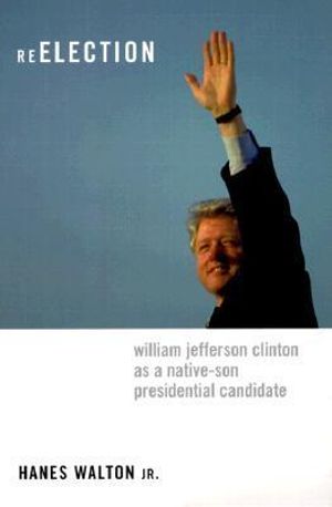 Reelection : William Jefferson Clinton as a Native-Son Presidential Candidate - Hanes Walton  Jr.