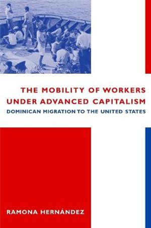 The Mobility of Workers Under Advanced Capitalism : Dominican Migration to the United States - Ramona Hernandez