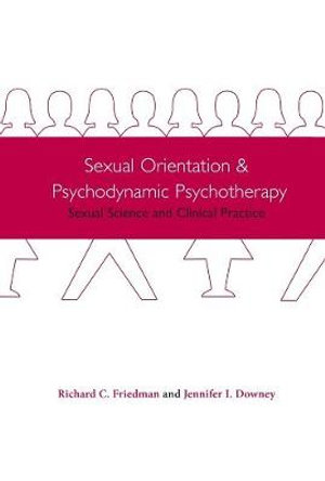 Sexual Orientation and Psychodynamic Psychotherapy : Sexual Science and Clinical Practice - Richard Friedman