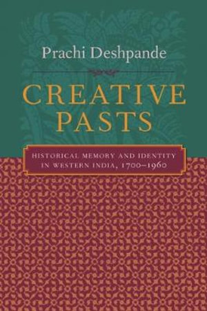 Creative Pasts : Historical Memory and Identity in Western India, 1700-1960 - Prachi Deshpande