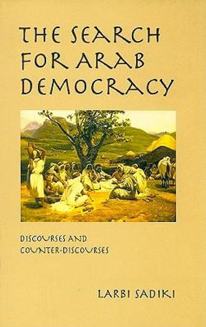 The Search for Arab Democracy : Discourses and Counter-Discourses - Larbi Sadiki