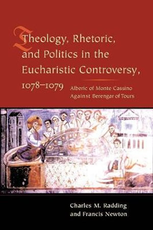 Theology, Rhetoric, and Politics in the Eucharistic Controversy, 1078-1079 - Charles Radding