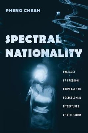 Spectral Nationality : Passages of Freedom from Kant to Postcolonial Literatures of Liberation - Pheng Cheah