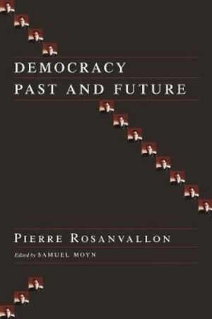 Democracy Past and Future : Columbia Studies in Political Thought/Political History - Pierre Rosanvallon