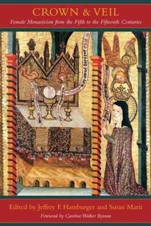 Crown and Veil : Female Monasticism from the Fifth to the Fifteenth Centuries - Jeffrey F. Hamburger