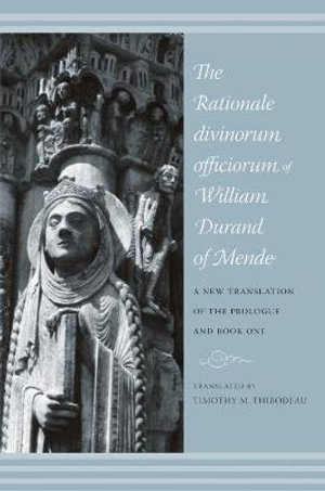 The Rationale Divinorum Officiorum of William Durand of Mende : A New Translation of the Prologue and Book One - Timothy Thibodeau