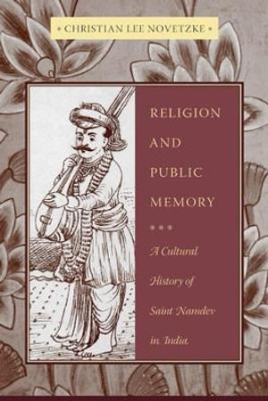 Religion and Public Memory : A Cultural History of Saint Namdev in India - Christian Lee Novetzke