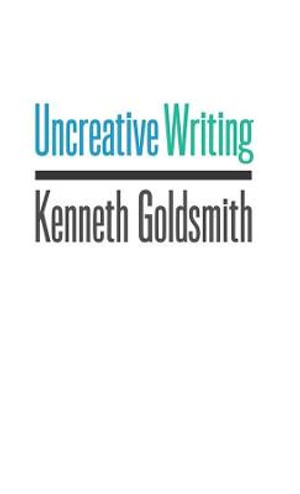 Uncreative Writing : Managing Language in the Digital Age - Kenneth Goldsmith