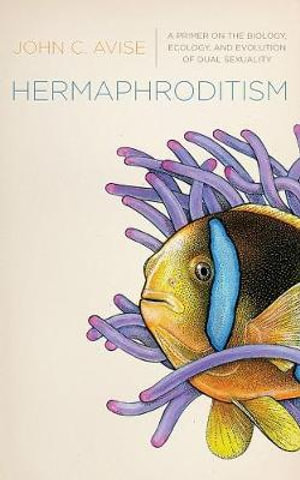 Hermaphroditism : A Primer on the Biology, Ecology, and Evolution of Dual Sexuality - John C. Avise