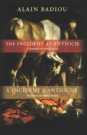 The Incident at Antioch / L'Incident d'Antioche : A Tragedy in Three Acts / Tragedie en trois actes - Alain Badiou