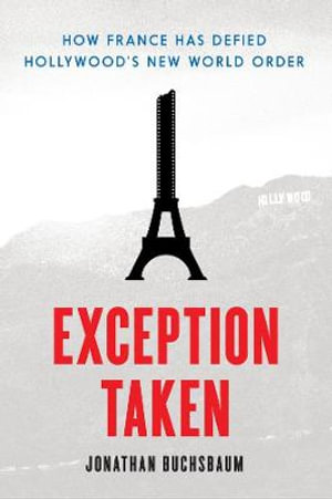 Exception Taken :  How France Has Defied Hollywood's New World Order - Jonathan Buchsbaum