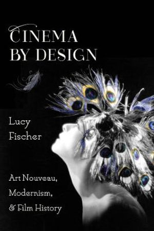 Cinema by Design : Art Nouveau, Modernism, and Film History - Lucy Fischer