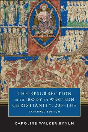 The Resurrection of the Body in Western Christianity, 200-1336 : American Lectures on the History of Religions - Caroline Walker Bynum