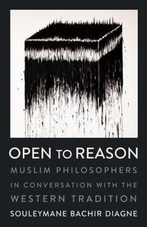 Open to Reason : Muslim Philosophers in Conversation with the Western Tradition - Souleymane Bachir Diagne