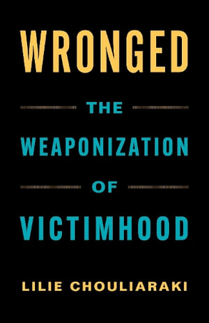 Wronged : The Weaponization of Victimhood - Lilie Chouliaraki