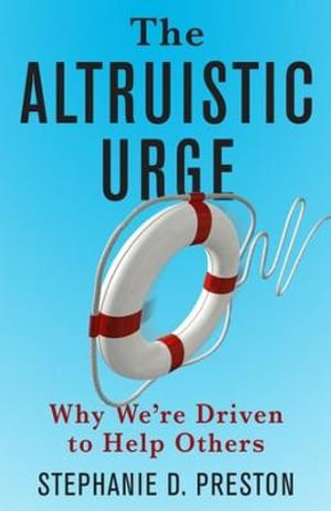 The Altruistic Urge : Why We're Driven to Help Others - Stephanie D. Preston