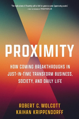 Proximity : How Coming Breakthroughs in Just-in-Time Transform Business, Society, and Daily Life - Robert C. Wolcott