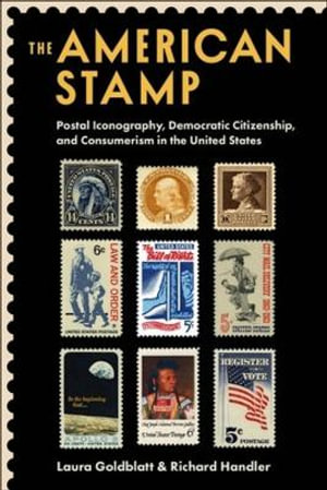 The American Stamp : Postal Iconography, Democratic Citizenship, and Consumerism in the United States - Laura Goldblatt