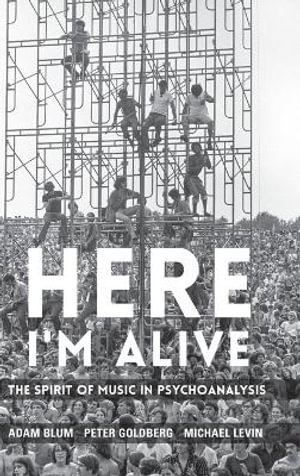 Here I'm Alive : The Spirit of Music in Psychoanalysis - Adam Blum