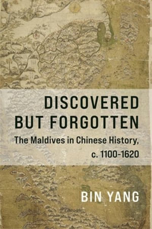 Discovered but Forgotten : The Maldives in Chinese History, c. 1100 - 1620 - Bin Yang