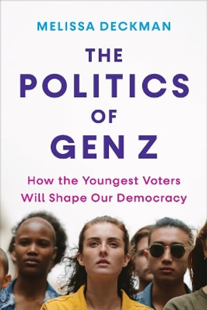 The Politics of Gen Z : How the Youngest Voters Will Shape Our Democracy - Melissa Deckman