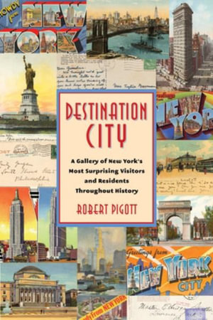 Destination City : A Gallery of New York's Most Surprising Visitors and Residents Throughout History - Robert Pigott