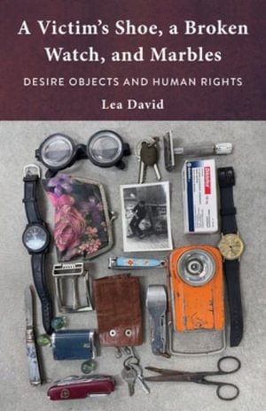 A Victim's Shoe, a Broken Watch, and Marbles : Desire Objects and Human Rights - Lea David