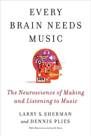 Every Brain Needs Music : The Neuroscience of Making and Listening to Music - Lawrence Sherman