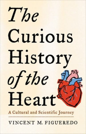 The Curious History of the Heart : A Cultural and Scientific Journey - Vincent M. Figueredo