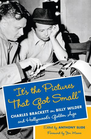 "It's the Pictures That Got Small" : Charles Brackett on Billy Wilder and Hollywood's Golden Age - Charles Brackett