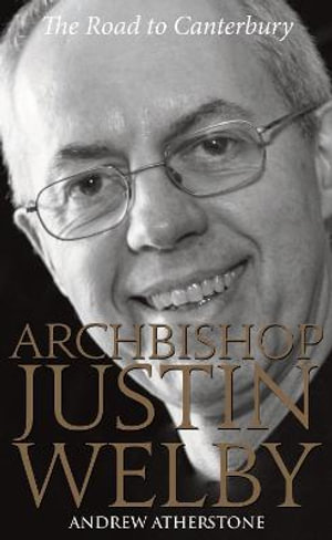 Archbishop Justin Welby : The Road to Canterbury - Andrew Atherstone