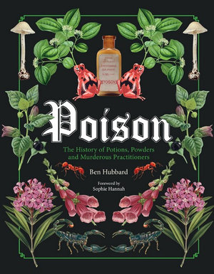 Poison : History of Potions, Powders and Murderous Practitioners - Ben Hubbard