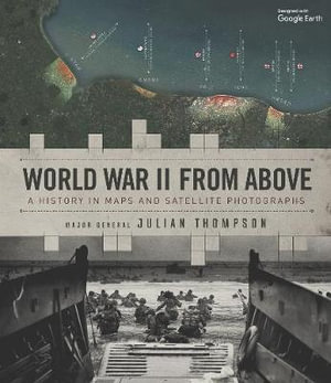 World War II from Above : A History in Maps and Satellite Photographs - Julian Thompson