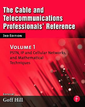 The Cable and Telecommunications Professionals' Reference : PSTN, IP and Cellular Networks, and Mathematical Techniques 3rd Edition - Goff Hill