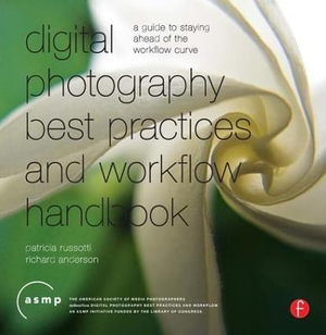 Digital Photography Best Practices and Workflow Handbook : A Guide to Staying Ahead of the Workflow Curve - Patricia Russotti