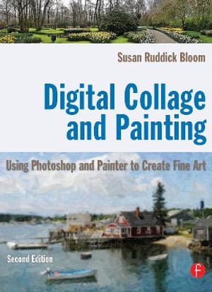 Digital Collage and Painting : Using Photoshop and Painter to Create Fine Art - Susan Ruddick Bloom